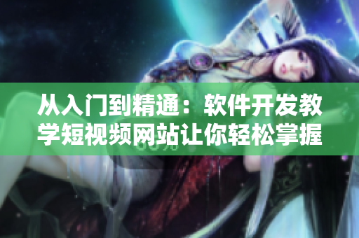从入门到精通：软件开发教学短视频网站让你轻松掌握编程技能