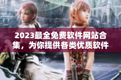 2023最全免费软件网站合集，为你提供各类优质软件资源！