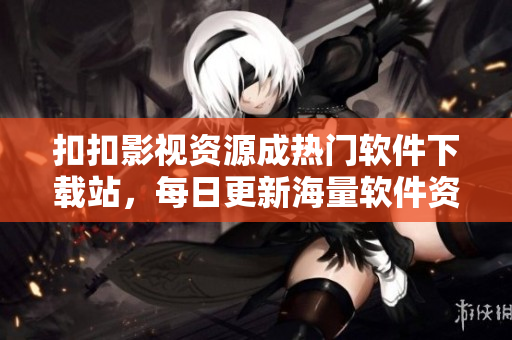 扣扣影视资源成热门软件下载站，每日更新海量软件资源