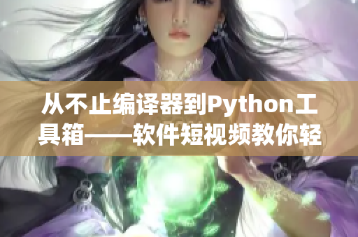 从不止编译器到Python工具箱——软件短视频教你轻松成为编程高手！