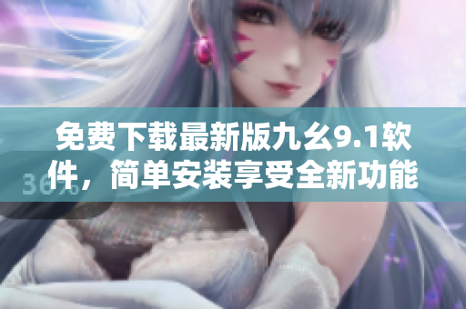 免费下载最新版九幺9.1软件，简单安装享受全新功能
