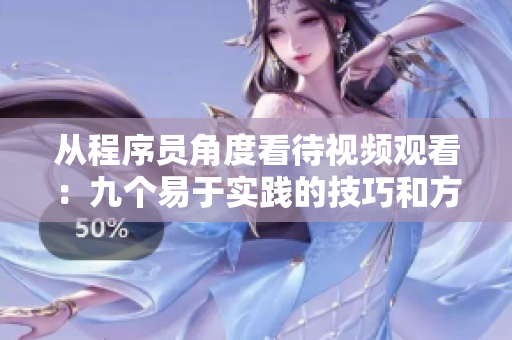 从程序员角度看待视频观看：九个易于实践的技巧和方法