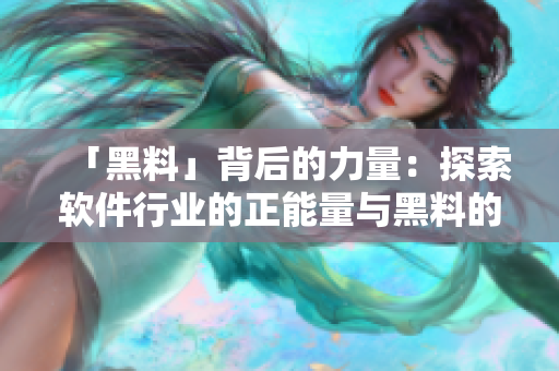 「黑料」背后的力量：探索软件行业的正能量与黑料的不离不弃