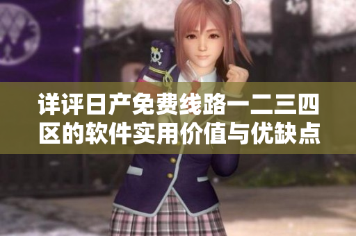 详评日产免费线路一二三四区的软件实用价值与优缺点