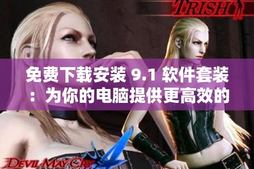 免费下载安装 9.1 软件套装：为你的电脑提供更高效的使用体验