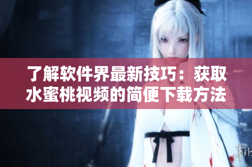 了解软件界最新技巧：获取水蜜桃视频的简便下载方法