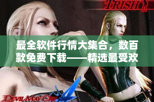 最全软件行情大集合，数百款免费下载——精选最受欢迎的软件特别推荐！