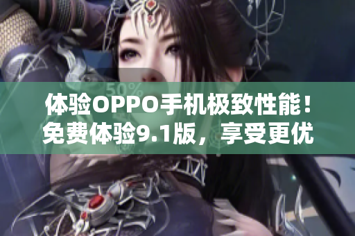 体验OPPO手机极致性能！免费体验9.1版，享受更优秀的软件性能