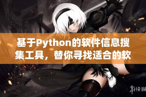 基于Python的软件信息搜集工具，替你寻找适合的软件