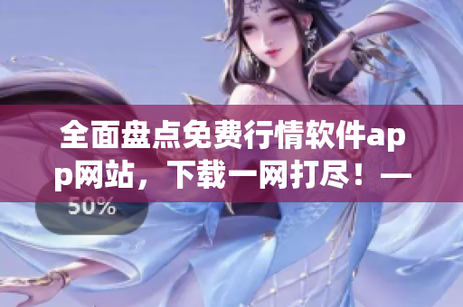 全面盘点免费行情软件app网站，下载一网打尽！——软件相关
