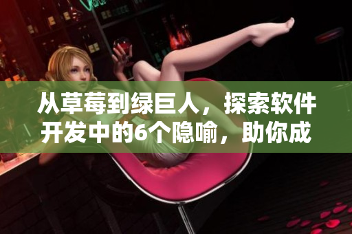 从草莓到绿巨人，探索软件开发中的6个隐喻，助你成为秋季技术佼佼者！