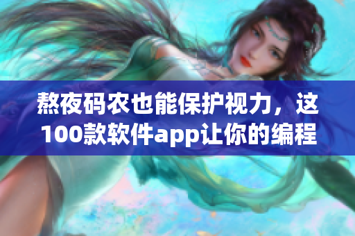 熬夜码农也能保护视力，这100款软件app让你的编程之路更加高效健康