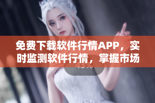 免费下载软件行情APP，实时监测软件行情，掌握市场动态！