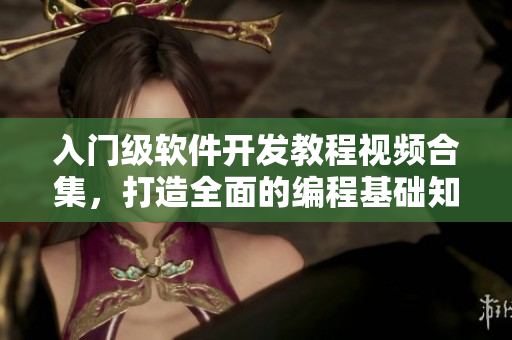 入门级软件开发教程视频合集,打造全面的编程基础知识! 入门级软件开发教程视频合集,打造全面的编程基础知识!