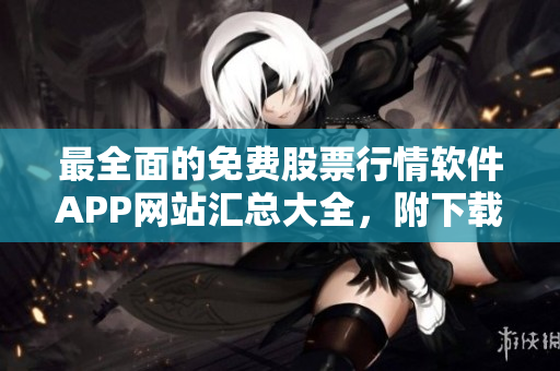 最全面的免费股票行情软件APP网站汇总大全，附下载教程与评测。