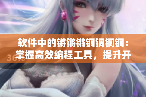 软件中的锵锵锵铜铜铜铜：掌握高效编程工具，提升开发效率