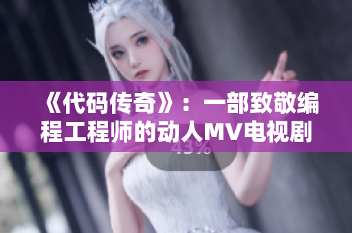《代码传奇》：一部致敬编程工程师的动人MV电视剧