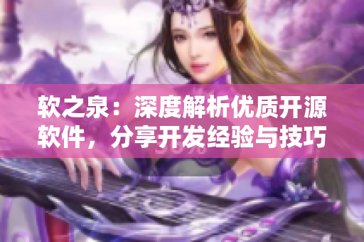 软之泉：深度解析优质开源软件，分享开发经验与技巧