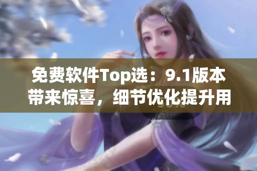 免费软件Top选：9.1版本带来惊喜，细节优化提升用户体验