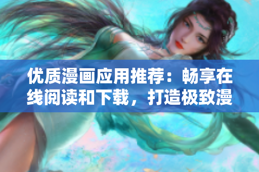 优质漫画应用推荐：畅享在线阅读和下载，打造极致漫画阅读体验