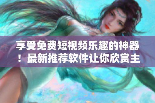享受免费短视频乐趣的神器！最新推荐软件让你欣赏主题丰富的编程相关视频！
