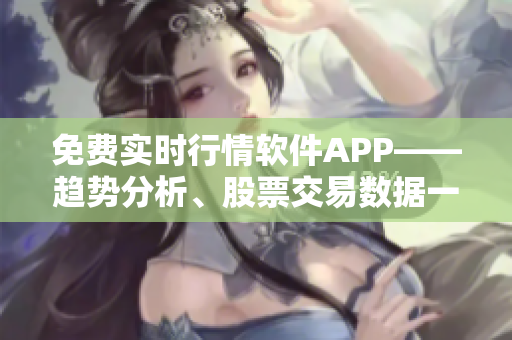 免费实时行情软件APP——趋势分析、股票交易数据一手掌握