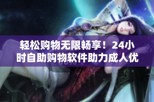 轻松购物无限畅享！24小时自助购物软件助力成人优品自动售货店