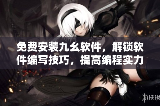 免费安装九幺软件，解锁软件编写技巧，提高编程实力！