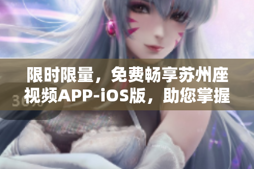 限时限量，免费畅享苏州座视频APP-iOS版，助您掌握最新软件技能！