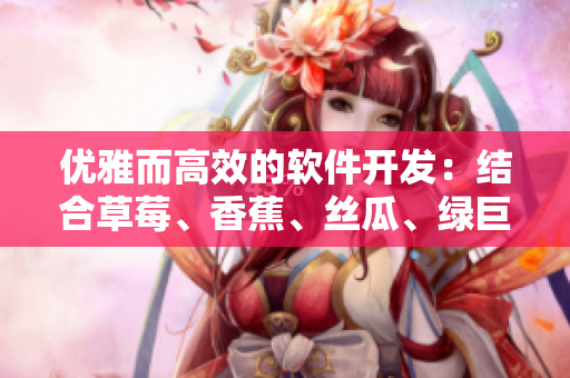 优雅而高效的软件开发：结合草莓、香蕉、丝瓜、绿巨人和秋季的经验