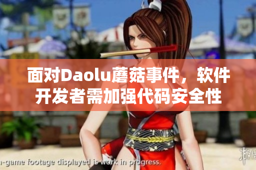 面对Daolu蘑菇事件，软件开发者需加强代码安全性