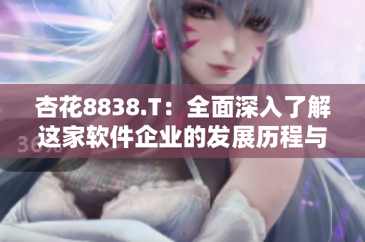 杏花8838.T：全面深入了解这家软件企业的发展历程与未来规划