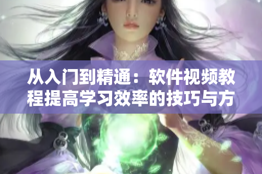 从入门到精通：软件视频教程提高学习效率的技巧与方法