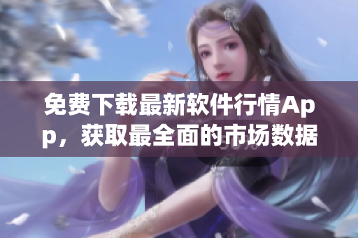 免费下载最新软件行情App，获取最全面的市场数据！