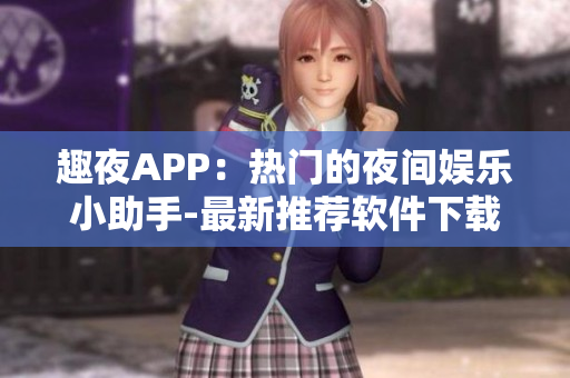 趣夜APP：热门的夜间娱乐小助手-最新推荐软件下载