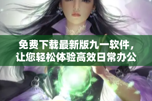 免费下载最新版九一软件，让您轻松体验高效日常办公