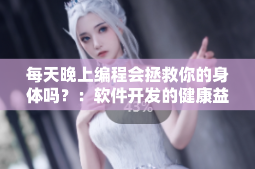 每天晚上编程会拯救你的身体吗？：软件开发的健康益处探究