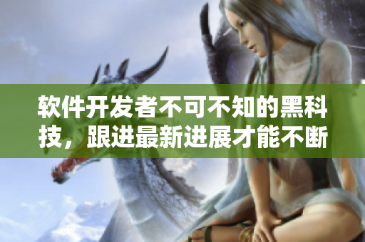 软件开发者不可不知的黑科技，跟进最新进展才能不断进步！ 