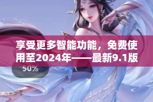 享受更多智能功能，免费使用至2024年——最新9.1版软件超值体验