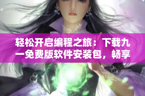 轻松开启编程之旅：下载九一免费版软件安装包，畅享无限可能
