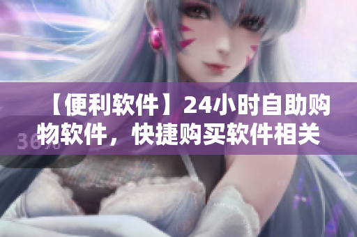 【便利软件】24小时自助购物软件，快捷购买软件相关产品