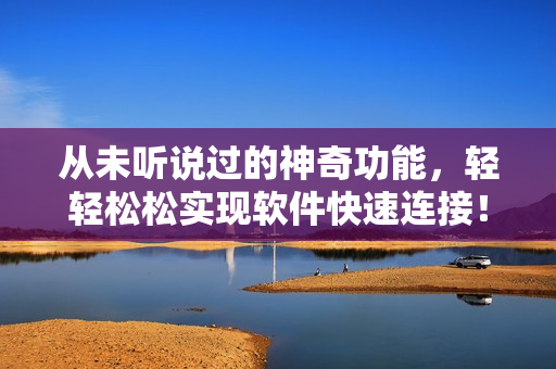 从未听说过的神奇功能，轻轻松松实现软件快速连接！——软件运行加速器