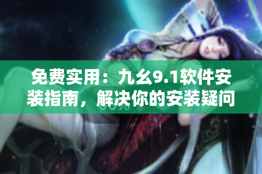 免费实用：九幺9.1软件安装指南，解决你的安装疑问
