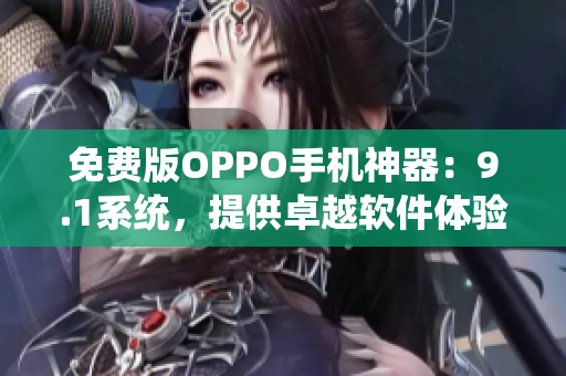 免费版OPPO手机神器：9.1系统，提供卓越软件体验!