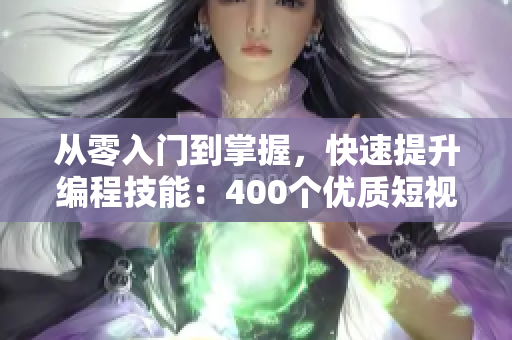 从零入门到掌握，快速提升编程技能：400个优质短视频教你软件开发