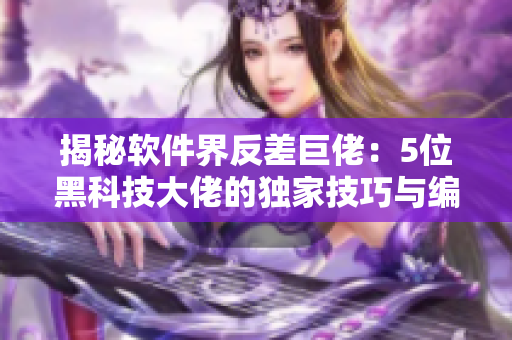 揭秘软件界反差巨佬：5位黑科技大佬的独家技巧与编程故事