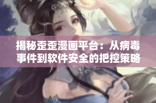 揭秘歪歪漫画平台：从病毒事件到软件安全的把控策略