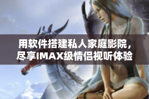 用软件搭建私人家庭影院，尽享IMAX级情侣视听体验