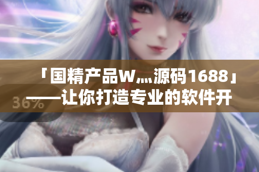 「国精产品W灬源码1688」——让你打造专业的软件开发项目
