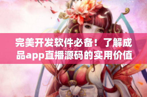 完美开发软件必备！了解成品app直播源码的实用价值